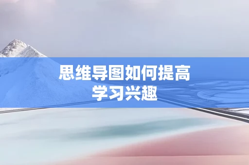 思维导图如何提高学习兴趣
