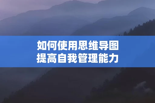 如何使用思维导图提高自我管理能力