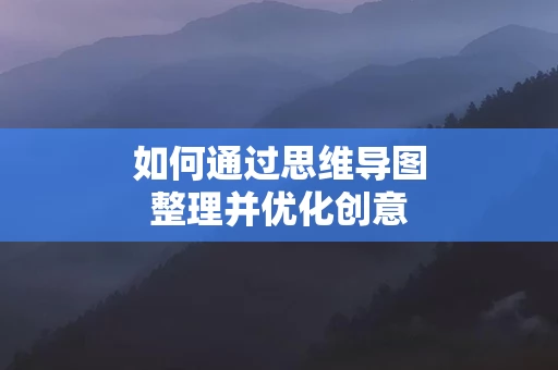 如何通过思维导图整理并优化创意