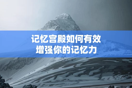 记忆宫殿如何有效增强你的记忆力