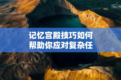 记忆宫殿技巧如何帮助你应对复杂任务