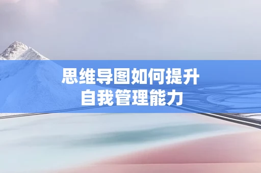 思维导图如何提升自我管理能力