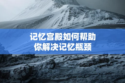 记忆宫殿如何帮助你解决记忆瓶颈