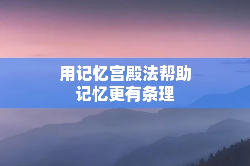 用记忆宫殿法帮助记忆更有条理