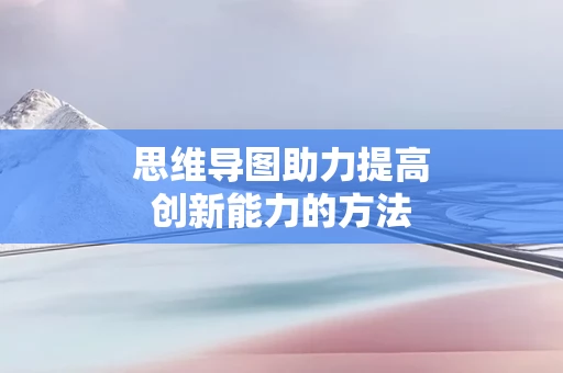 思维导图助力提高创新能力的方法