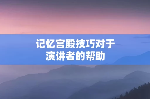 记忆宫殿技巧对于演讲者的帮助