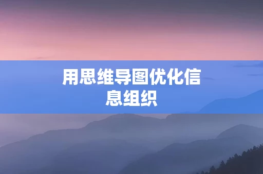 用思维导图优化信息组织