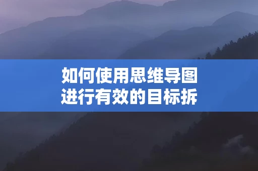 如何使用思维导图进行有效的目标拆解