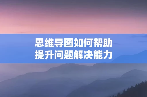 思维导图如何帮助提升问题解决能力