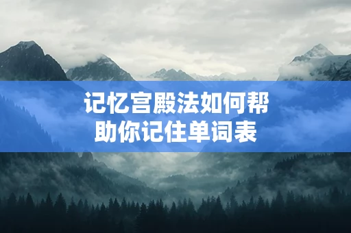 记忆宫殿法如何帮助你记住单词表