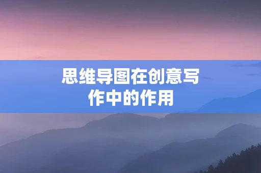 思维导图在创意写作中的作用