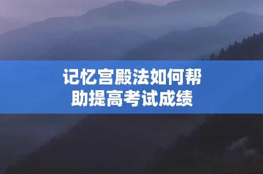 记忆宫殿法如何帮助提高考试成绩