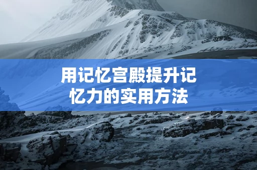 用记忆宫殿提升记忆力的实用方法