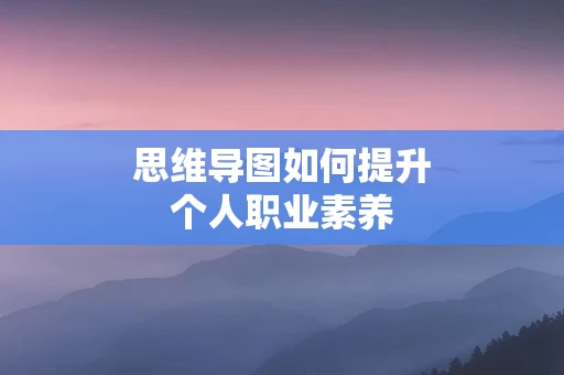 思维导图如何提升个人职业素养