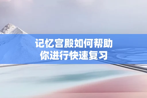 记忆宫殿如何帮助你进行快速复习