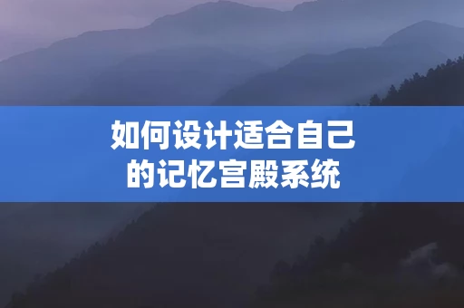 如何设计适合自己的记忆宫殿系统