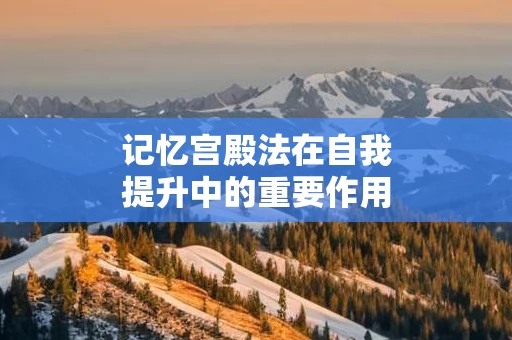 记忆宫殿法在自我提升中的重要作用