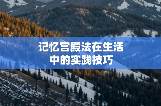 记忆宫殿法在生活中的实践技巧
