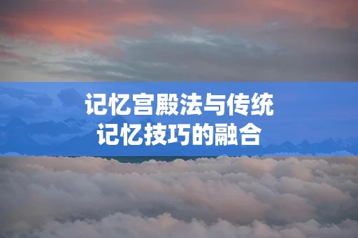 记忆宫殿法与传统记忆技巧的融合