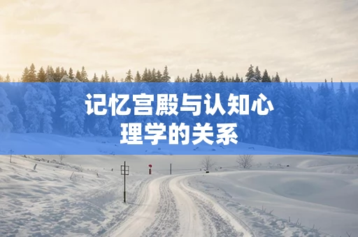 记忆宫殿与认知心理学的关系
