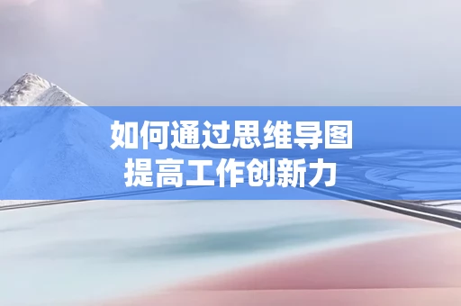 如何通过思维导图提高工作创新力