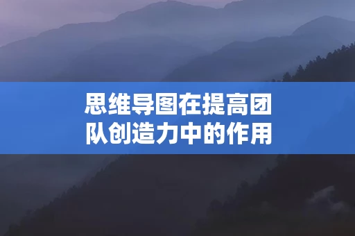 思维导图在提高团队创造力中的作用