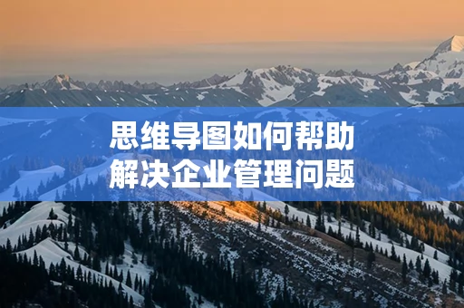 思维导图如何帮助解决企业管理问题