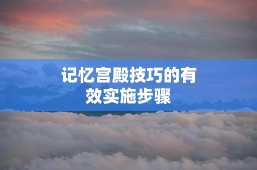 记忆宫殿技巧的有效实施步骤