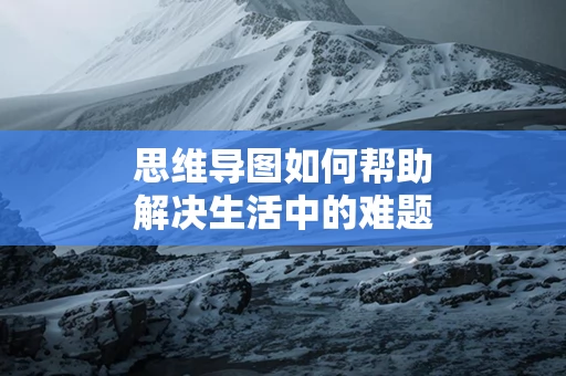 思维导图如何帮助解决生活中的难题