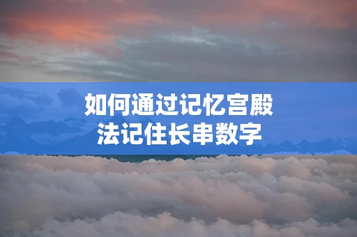 如何通过记忆宫殿法记住长串数字