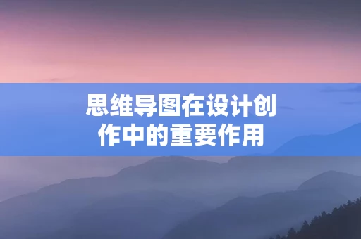 思维导图在设计创作中的重要作用