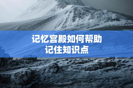 记忆宫殿如何帮助记住知识点