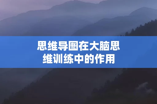 思维导图在大脑思维训练中的作用