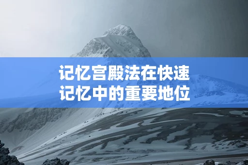 记忆宫殿法在快速记忆中的重要地位