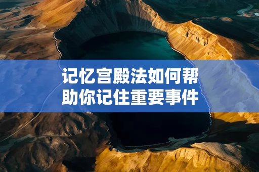 记忆宫殿法如何帮助你记住重要事件