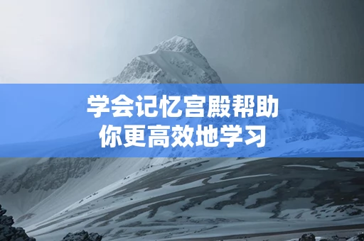 学会记忆宫殿帮助你更高效地学习