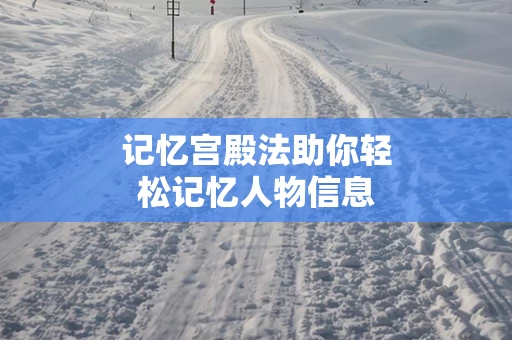 记忆宫殿法助你轻松记忆人物信息