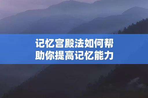 记忆宫殿法如何帮助你提高记忆能力
