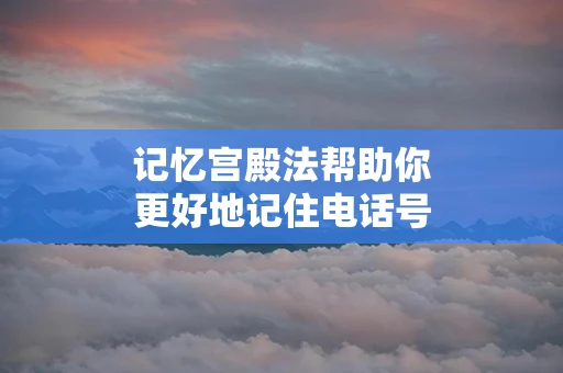 记忆宫殿法帮助你更好地记住电话号码