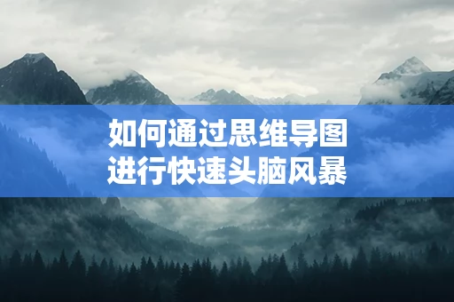如何通过思维导图进行快速头脑风暴