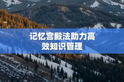 记忆宫殿法助力高效知识管理