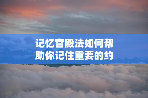 记忆宫殿法如何帮助你记住重要的约会