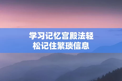 学习记忆宫殿法轻松记住繁琐信息
