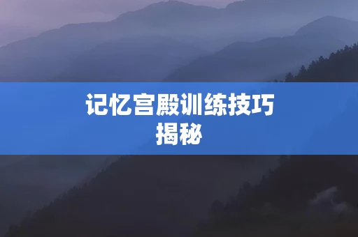 记忆宫殿训练技巧揭秘