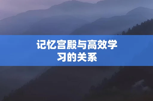 记忆宫殿与高效学习的关系
