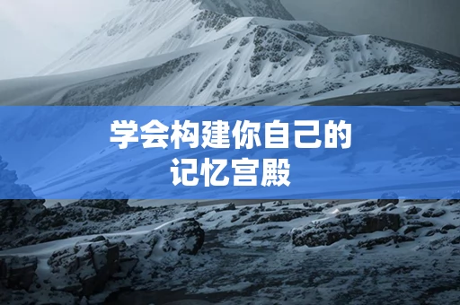 学会构建你自己的记忆宫殿