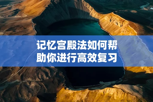 记忆宫殿法如何帮助你进行高效复习