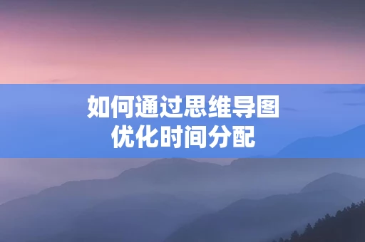如何通过思维导图优化时间分配