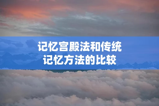 记忆宫殿法和传统记忆方法的比较