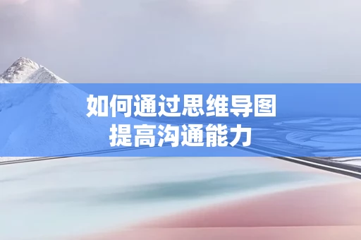 如何通过思维导图提高沟通能力